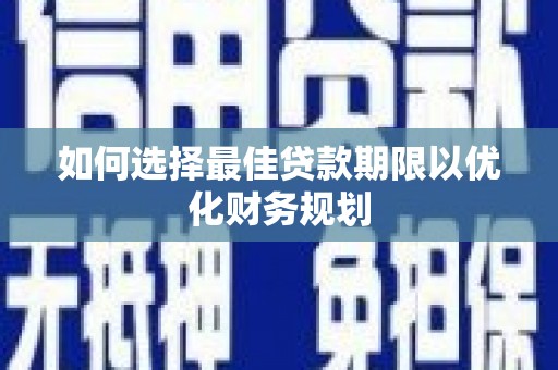 阜城如何选择最佳贷款期限以优化财务规划