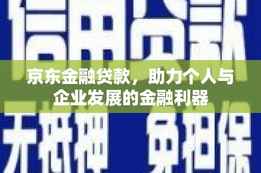 牡丹京东金融贷款，助力个人与企业发展的金融利器