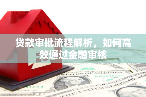 霍林郭勒贷款审批流程解析，如何高效通过金融审核