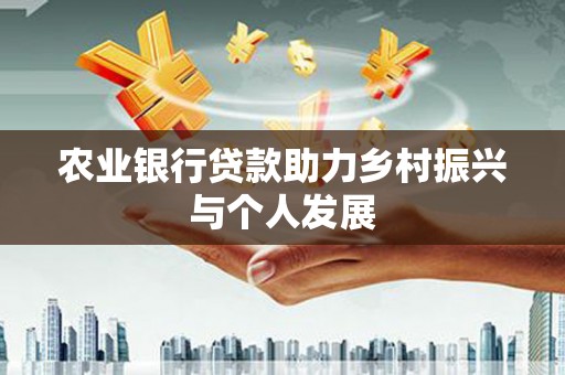 鄱阳农业银行贷款助力乡村振兴与个人发展