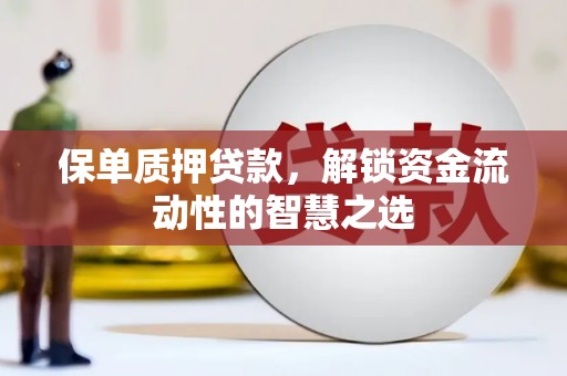 错那保单质押贷款，解锁资金流动性的智慧之选