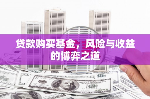 清浦贷款购买基金，风险与收益的博弈之道