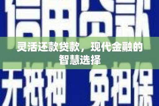 晋中灵活还款贷款，现代金融的智慧选择