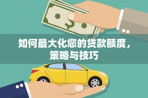 五河如何最大化您的贷款额度，策略与技巧
