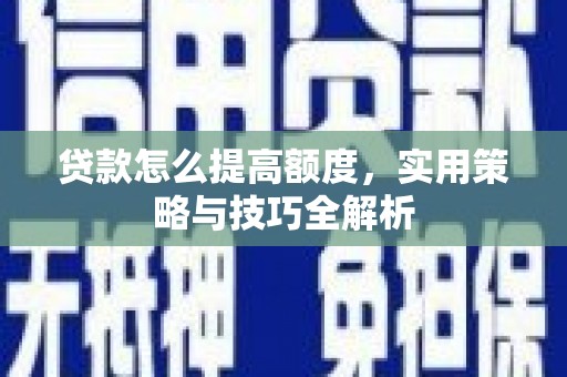 吴川贷款怎么提高额度，实用策略与技巧全解析