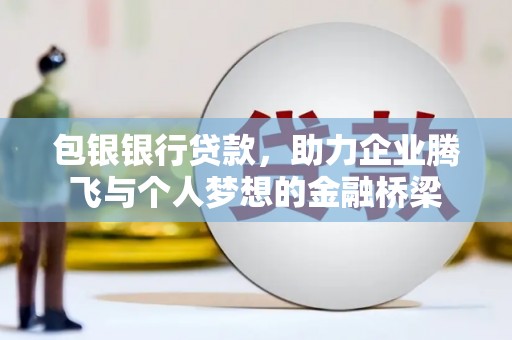 拱墅包银银行贷款，助力企业腾飞与个人梦想的金融桥梁