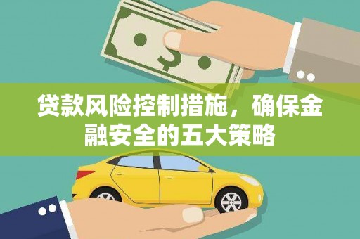 云溪贷款风险控制措施，确保金融安全的五大策略