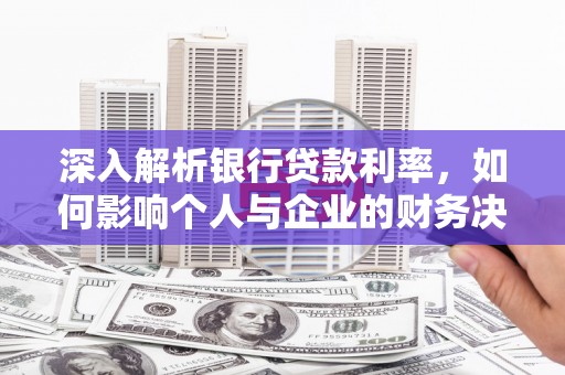 万柏林深入解析银行贷款利率，如何影响个人与企业的财务决策