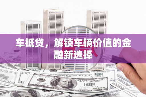 曲江车抵贷，解锁车辆价值的金融新选择