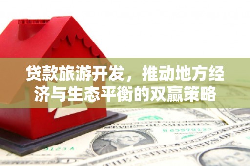 马山贷款旅游开发，推动地方经济与生态平衡的双赢策略