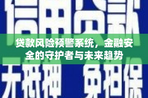 九龙城贷款风险预警系统，金融安全的守护者与未来趋势
