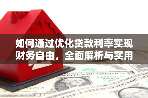 南宫如何通过优化贷款利率实现财务自由，全面解析与实用策略