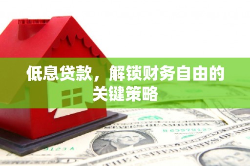 固镇低息贷款，解锁财务自由的关键策略