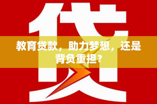 屯留教育贷款，助力梦想，还是背负重担？