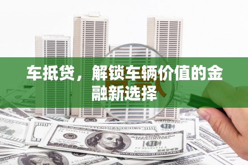 西岗车抵贷，解锁车辆价值的金融新选择