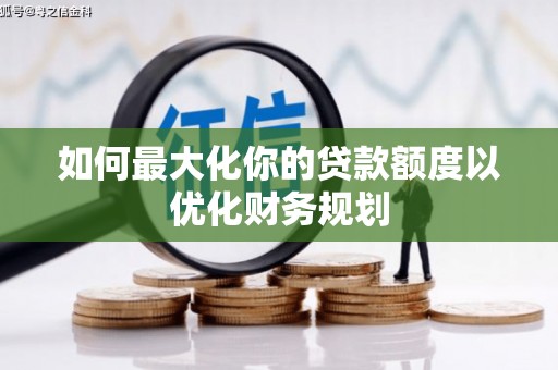 闵行如何最大化你的贷款额度以优化财务规划