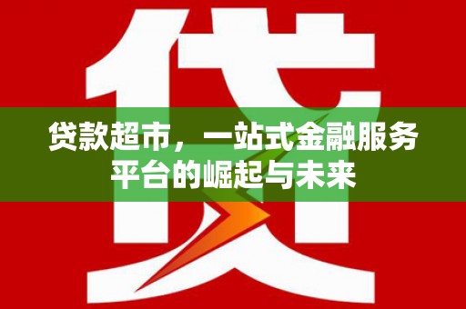 孟村贷款超市，一站式金融服务平台的崛起与未来