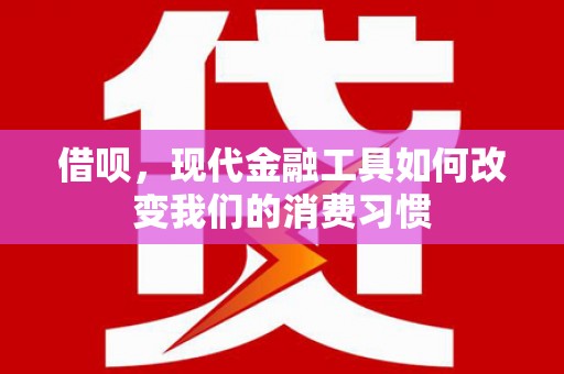 杨陵借呗，现代金融工具如何改变我们的消费习惯