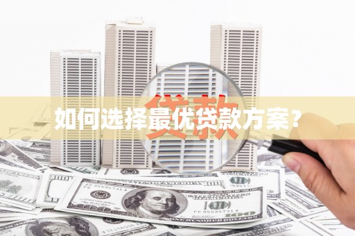 阿巴嘎旗如何选择最优贷款方案？