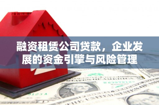 义马融资租赁公司贷款，企业发展的资金引擎与风险管理