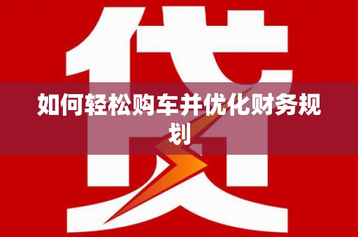 武川如何轻松购车并优化财务规划