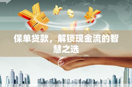 光明新区保单贷款，解锁现金流的智慧之选