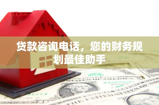 罗田贷款咨询电话，您的财务规划最佳助手