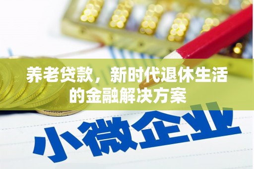 雄安新区养老贷款，新时代退休生活的金融解决方案