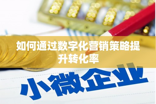 叶县如何通过数字化营销策略提升转化率