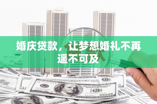 七里河婚庆贷款，让梦想婚礼不再遥不可及