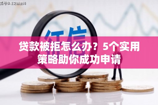 黄州贷款被拒怎么办？5个实用策略助你成功申请
