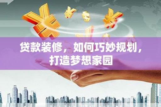头屋贷款装修，如何巧妙规划，打造梦想家园