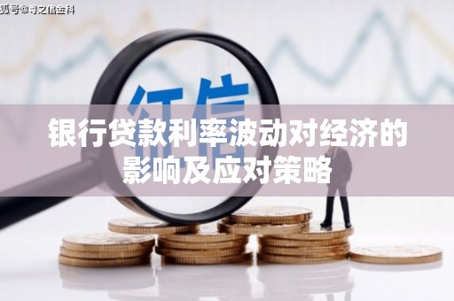 罗定银行贷款利率波动对经济的影响及应对策略