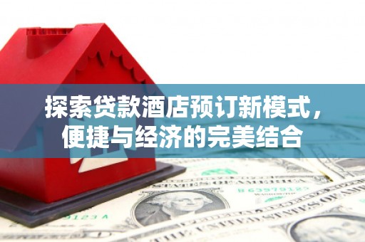 大化探索贷款酒店预订新模式，便捷与经济的完美结合