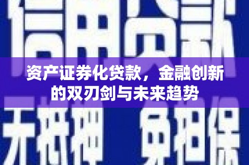 垣曲资产证券化贷款，金融创新的双刃剑与未来趋势