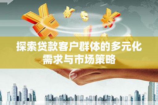 繁昌探索贷款客户群体的多元化需求与市场策略