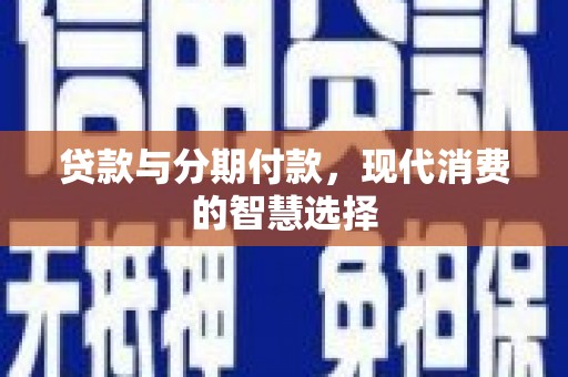 成功贷款与分期付款，现代消费的智慧选择