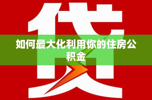 新蔡如何最大化利用你的住房公积金