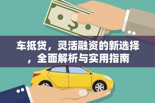 玛沁车抵贷，灵活融资的新选择，全面解析与实用指南