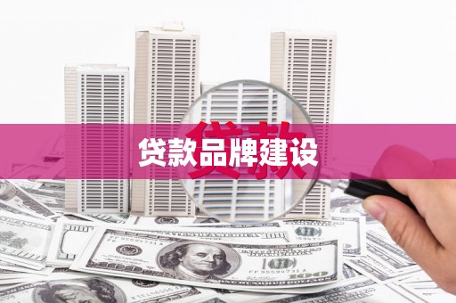 漠河贷款品牌建设