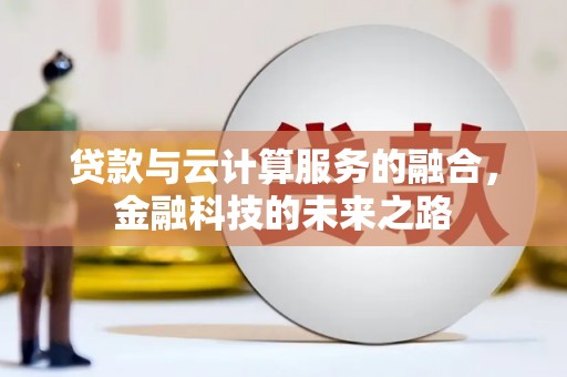 萍乡贷款与云计算服务的融合，金融科技的未来之路