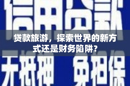 外埔贷款旅游，探索世界的新方式还是财务陷阱？