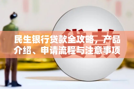 双台子民生银行贷款全攻略，产品介绍、申请流程与注意事项